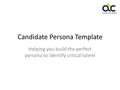 Candidate Persona Template Helping you build the perfect persona to identify critical talent.