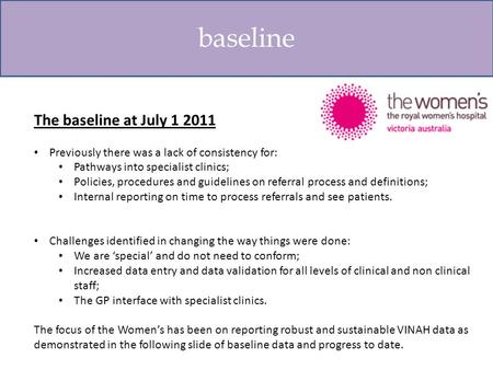 Baseline The baseline at July 1 2011 Previously there was a lack of consistency for: Pathways into specialist clinics; Policies, procedures and guidelines.
