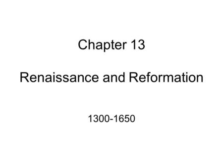 Chapter 13 Renaissance and Reformation 1300-1650.