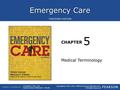 Emergency Care CHAPTER Copyright © 2016, 2012, 2009 by Pearson Education, Inc. All Rights Reserved Emergency Care, 13e Daniel Limmer | Michael F. O'Keefe.