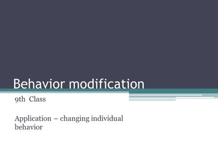 Behavior modification 9th Class Application – changing individual behavior.