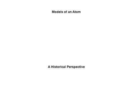 Models of an Atom A Historical Perspective Aristotle Early Greek Theories 400 B.C. - Democritus thought matter could not be divided indefinitely. 350.