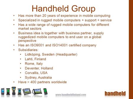 Handheld Group Has more than 20 years of experience in mobile computing Specialized in rugged mobile computers + support + service Has a wide range of.