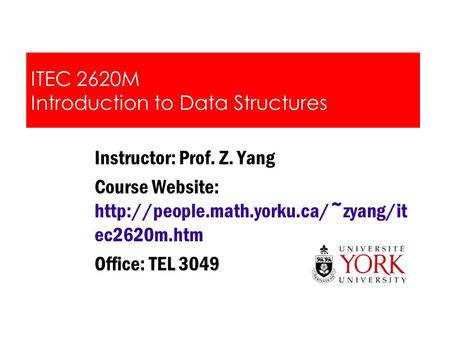 ITEC 2620M Introduction to Data Structures Instructor: Prof. Z. Yang Course Website:  ec2620m.htm Office: TEL 3049.