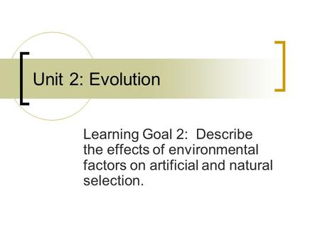 Unit 2: Evolution Learning Goal 2: Describe the effects of environmental factors on artificial and natural selection.