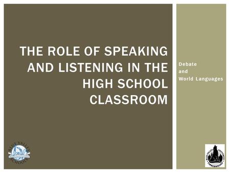 Debate and World Languages THE ROLE OF SPEAKING AND LISTENING IN THE HIGH SCHOOL CLASSROOM.