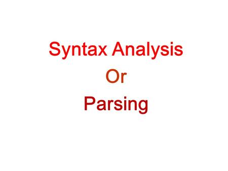 Syntax Analysis Or Parsing. A.K.A. Syntax Analysis –Recognize sentences in a language. –Discover the structure of a document/program. –Construct (implicitly.