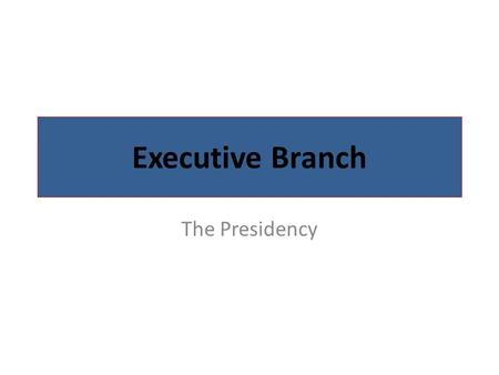Executive Branch The Presidency.