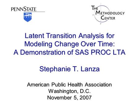 Latent Transition Analysis for Modeling Change Over Time: A Demonstration of SAS PROC LTA Stephanie T. Lanza American Public Health Association Washington,