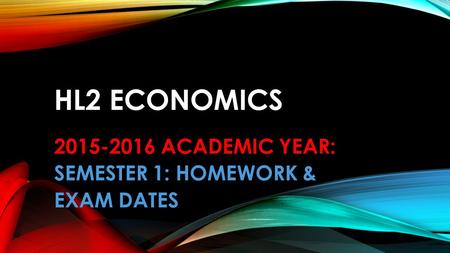 HL2 ECONOMICS 2015-2016 ACADEMIC YEAR: SEMESTER 1: HOMEWORK & EXAM DATES.