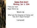  Take your seat  Begin Warm-Up Warm-Up What was the Congress of Vienna and how did it impact Europe? 1 paragraph Happy New Year!! Monday, Jan. 6, 2014.