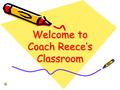 Welcome to Coach Reece’s Classroom. Class Rules Come in class prepared to work. That includes all tools necessary to complete each task All students.