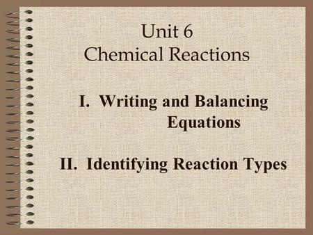 I. Writing and Balancing Equations II. Identifying Reaction Types Unit 6 Chemical Reactions.