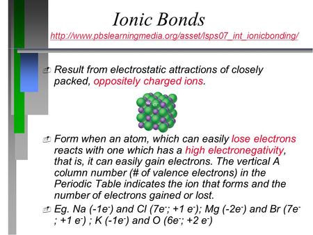 Ionic Bonds  Result from electrostatic attractions of closely packed, oppositely charged ions.  Form when an atom, which can easily lose electrons reacts.