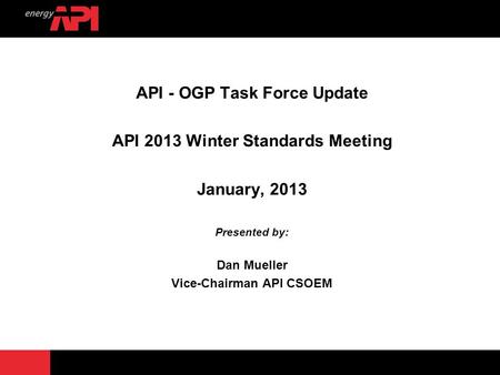 API - OGP Task Force Update API 2013 Winter Standards Meeting January, 2013 Presented by: Dan Mueller Vice-Chairman API CSOEM.