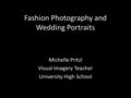 Fashion Photography and Wedding Portraits Michelle Pritzl Visual Imagery Teacher University High School.