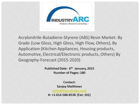 Published Date: 6 th January, 2015 Number of Pages: 180 Contact: Sanjay Matthews #: +1-614-588-8538 (Ext: 101) Acrylonitrile-Butadiene-Styrene.