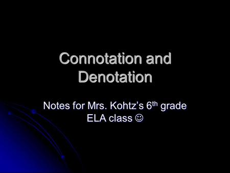 Connotation and Denotation Notes for Mrs. Kohtz’s 6 th grade ELA class Notes for Mrs. Kohtz’s 6 th grade ELA class.