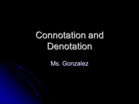 Connotation and Denotation Ms. Gonzalez. Definition Denotation – the dictionary definition of a word. Denotation – the dictionary definition of a word.