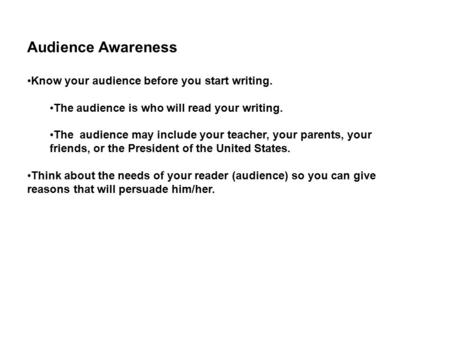 Audience Awareness Know your audience before you start writing. The audience is who will read your writing. The audience may include your teacher, your.