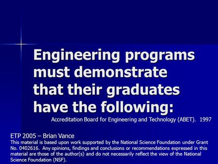 Engineering programs must demonstrate that their graduates have the following: Accreditation Board for Engineering and Technology (ABET). 1997 ETP 2005.