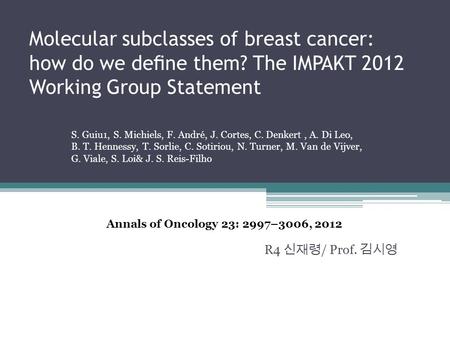 Molecular subclasses of breast cancer: how do we deﬁne them? The IMPAKT 2012 Working Group Statement R4 신재령 / Prof. 김시영 Annals of Oncology 23: 2997–3006,