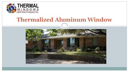 Thermalized Aluminum Window. In addition to having double or triple insulated glass, along with other performance options such as Thermal E+™ and tinting,