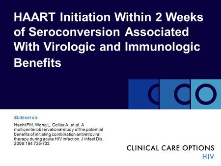 HAART Initiation Within 2 Weeks of Seroconversion Associated With Virologic and Immunologic Benefits Slideset on: Hecht FM, Wang L, Collier A, et al. A.