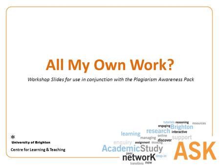 All My Own Work? Workshop Slides for use in conjunction with the Plagiarism Awareness Pack Centre for Learning & Teaching.