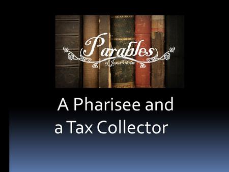 A Pharisee and a Tax Collector. Luke 18:9-14.