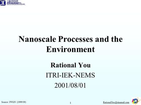 1 Nanoscale Processes and the Environment Rational You ITRI-IEK-NEMS 2001/08/01 Source: IWGN (1999/09)