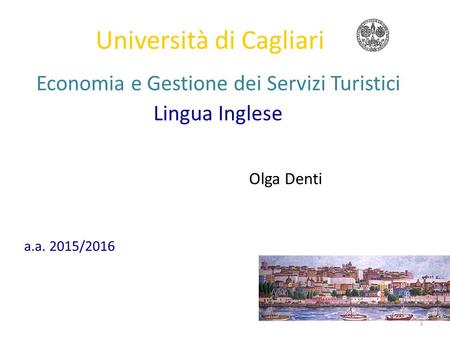 1 Università di Cagliari Economia e Gestione dei Servizi Turistici Lingua Inglese Olga Denti a.a. 2015/2016.