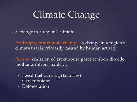 Climate Change -a change in a region’s climate. -Anthropogenic climate change – a change in a region’s climate that is primarily caused by human activity.
