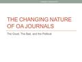 THE CHANGING NATURE OF OA JOURNALS The Good, The Bad, and the Political Charleston Conference 2015.
