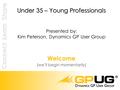 Welcome (we’ll begin momentarily) Under 35 – Young Professionals Under 35 – Young Professionals Presented by: Kim Peterson, Dynamics GP User Group.