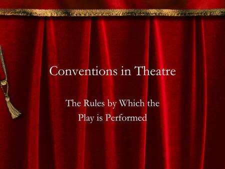 Conventions in Theatre The Rules by Which the Play is Performed.