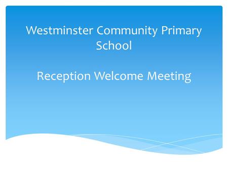 Westminster Community Primary School Reception Welcome Meeting.