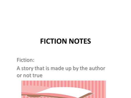 FICTION NOTES Fiction: A story that is made up by the author or not true.