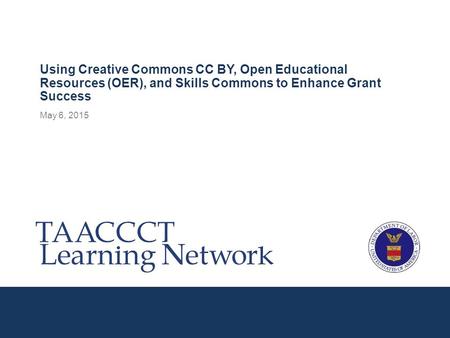 May 6, 2015 Using Creative Commons CC BY, Open Educational Resources (OER), and Skills Commons to Enhance Grant Success.