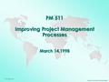 Proprietary, Do Not Copy or Electronically Reproduce. 1 City University PM 511 Improving Project Management Processes March 14,1998.