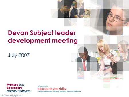 © Crown copyright 2006 July 2007 Devon Subject leader development meeting.
