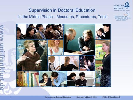 Supervision in Doctoral Education University of Zagreb 2011 PD Dr. Helmut Brentel 1 Supervision in Doctoral Education In the Middle Phase – Measures, Procedures,