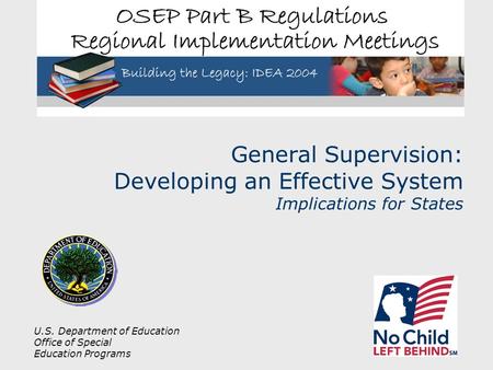 U.S. Department of Education Office of Special Education Programs General Supervision: Developing an Effective System Implications for States.