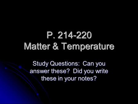 P. 214-220 Matter & Temperature Study Questions: Can you answer these? Did you write these in your notes?