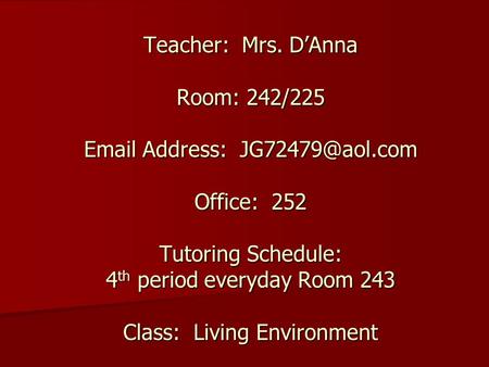 Teacher: Mrs. D’Anna Room: 242/225  Address: Office: 252 Tutoring Schedule: 4 th period everyday Room 243 Class: Living Environment.