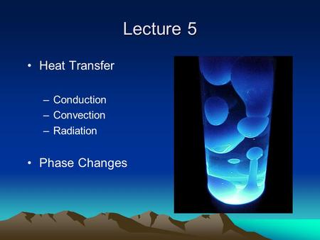 Lecture 5 Heat Transfer –Conduction –Convection –Radiation Phase Changes.
