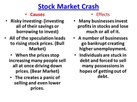 Stock Market Crash Causes Risky investing- (investing all of their savings or borrowing to invest) All of the speculation leads to rising stock prices.