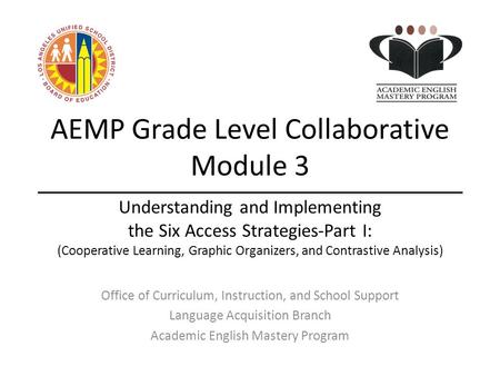 AEMP Grade Level Collaborative Module 3 Office of Curriculum, Instruction, and School Support Language Acquisition Branch Academic English Mastery Program.