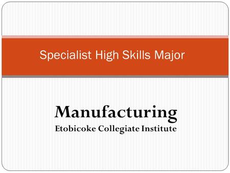 Manufacturing Etobicoke Collegiate Institute Specialist High Skills Major.