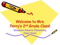 Welcome to Mrs. Perry’s 2 nd Grade Class! Woodmen Roberts Elementary Open House.